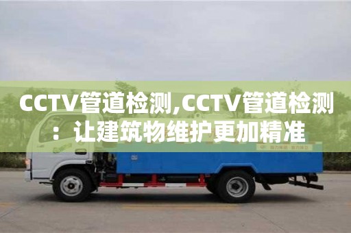 深圳CCTV管道檢測,CCTV管道檢測：讓建筑物維護更加精準