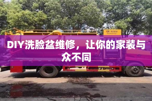 深圳DIY洗臉盆維修，讓你的家裝與眾不同