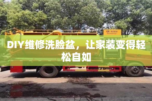 長沙DIY維修洗臉盆，讓家裝變得輕松自如