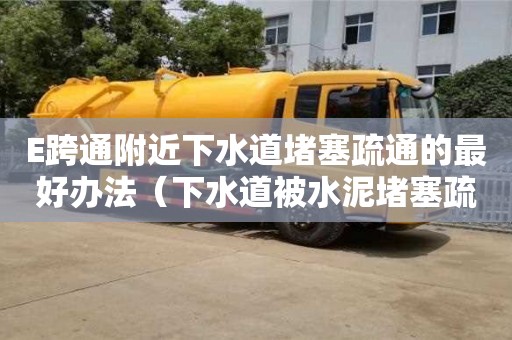 武漢E跨通附近下水道堵塞疏通的最好辦法（下水道被水泥堵塞疏通的最好辦法）