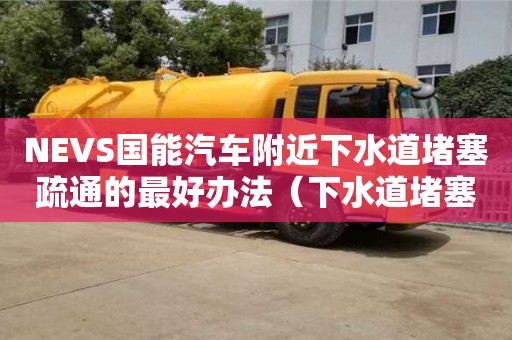 NEVS國能汽車附近下水道堵塞疏通的最好辦法（下水道堵塞疏通的最好辦法小蘇打怎么清理）