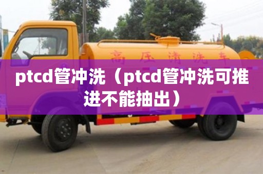 ptcd管沖洗（ptcd管沖洗可推進不能抽出）