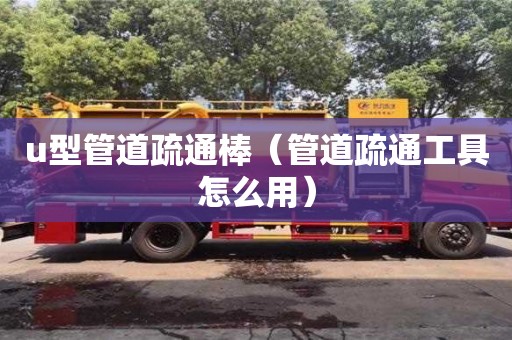 西安u型管道疏通棒（管道疏通工具怎么用）