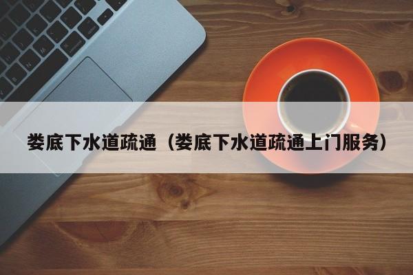 太原婁底下水道疏通（婁底下水道疏通上門服務）