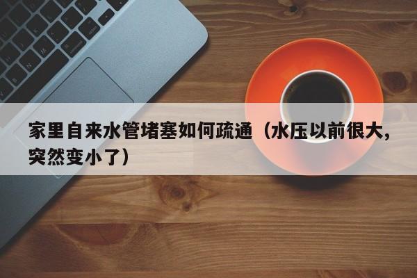北京家里自來水管堵塞如何疏通（水壓以前很大,突然變小了）