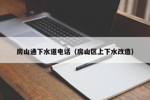 天津房山通下水道電話（房山區(qū)上下水改造）