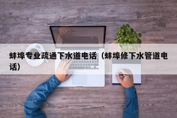 北京蚌埠專業(yè)疏通下水道電話（蚌埠修下水管道電話）