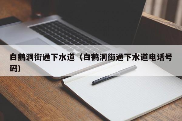 太原白鶴洞街通下水道（白鶴洞街通下水道電話號碼）