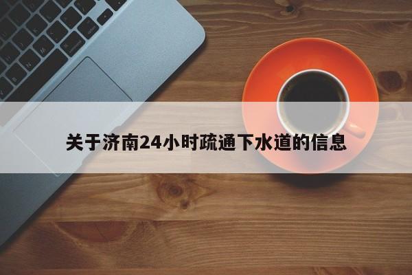 天津關于濟南24小時疏通下水道的信息
