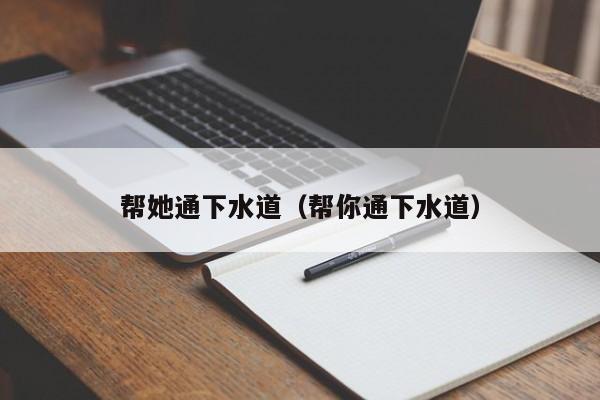 北京幫她通下水道（幫你通下水道）