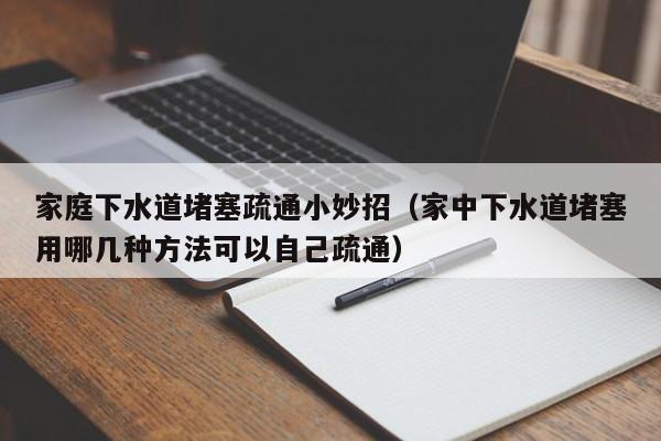 北京家庭下水道堵塞疏通小妙招（家中下水道堵塞用哪幾種方法可以自己疏通）