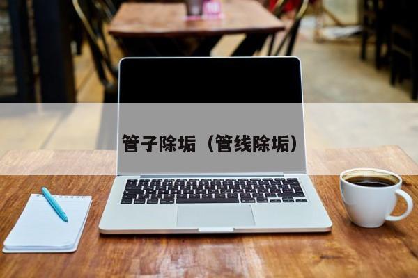 合肥管子除垢（管線除垢）