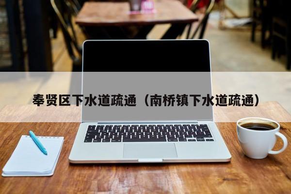 太原奉賢區(qū)下水道疏通（南橋鎮(zhèn)下水道疏通）