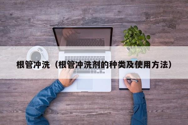 上海根管沖洗（根管沖洗劑的種類及使用方法）