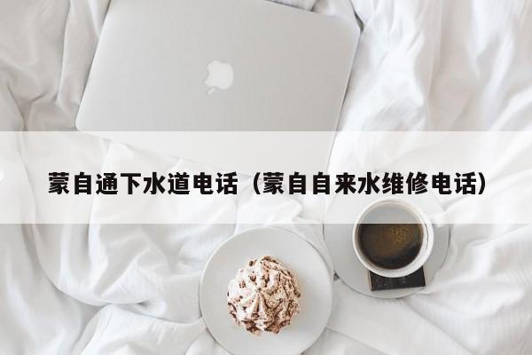 北京蒙自通下水道電話（蒙自自來水維修電話）