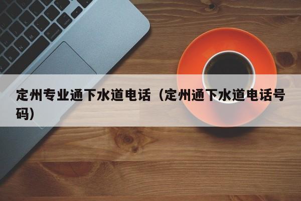 北京定州專業通下水道電話（定州通下水道電話號碼）
