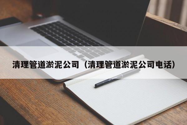 上海清理管道淤泥公司（清理管道淤泥公司電話）