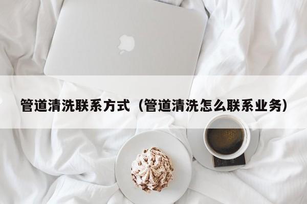 南京管道清洗聯系方式（管道清洗怎么聯系業務）