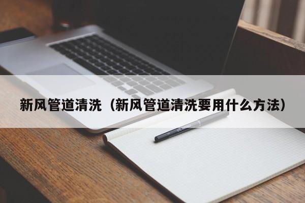 北京新風管道清洗（新風管道清洗要用什么方法）