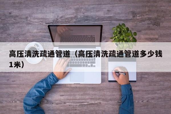 北京高壓清洗疏通管道（高壓清洗疏通管道多少錢1米）