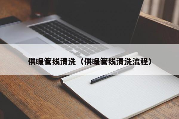 北京供暖管線清洗（供暖管線清洗流程）