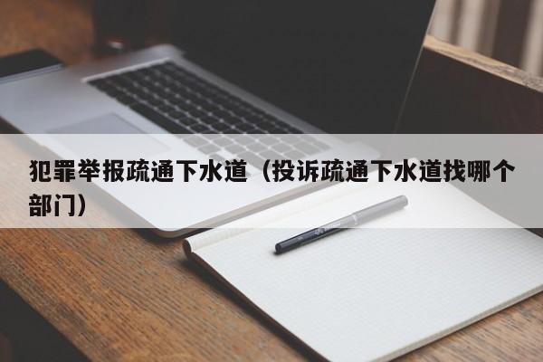 北京犯罪舉報(bào)疏通下水道（投訴疏通下水道找哪個(gè)部門）