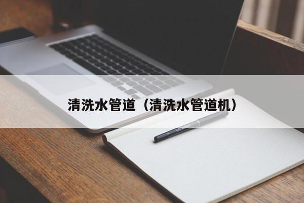 北京清洗水管道（清洗水管道機）