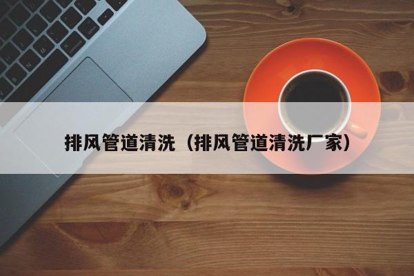 北京排風管道清洗（排風管道清洗廠家）