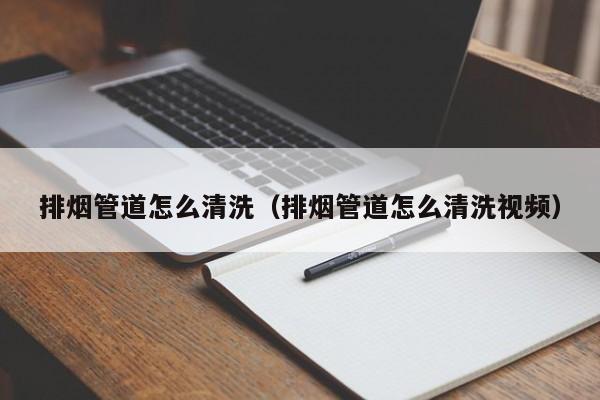 北京排煙管道怎么清洗（排煙管道怎么清洗視頻）