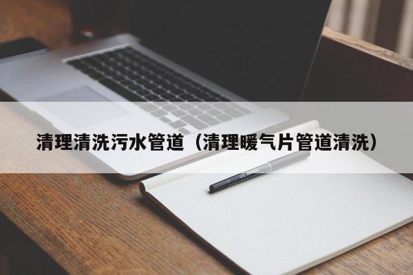 北京清理清洗污水管道（清理暖氣片管道清洗）