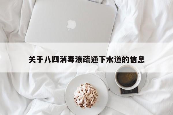 北京關于八四消毒液疏通下水道的信息