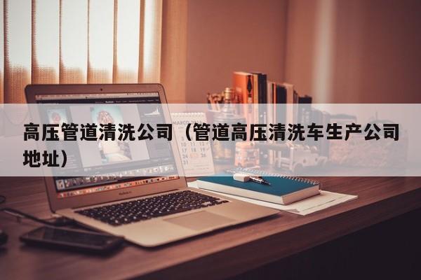 北京高壓管道清洗公司（管道高壓清洗車生產(chǎn)公司地址）