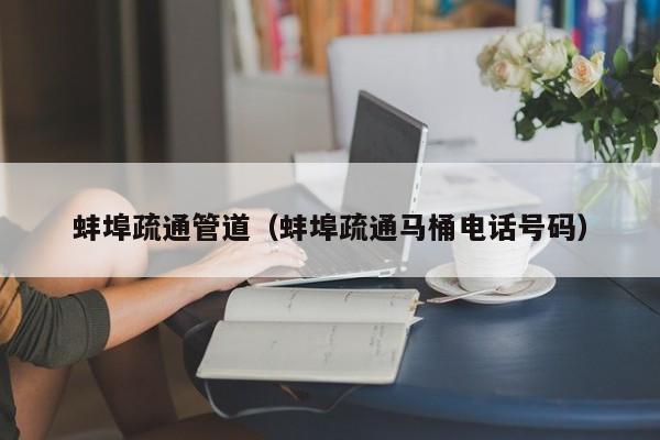 太原蚌埠疏通管道（蚌埠疏通馬桶電話號碼）