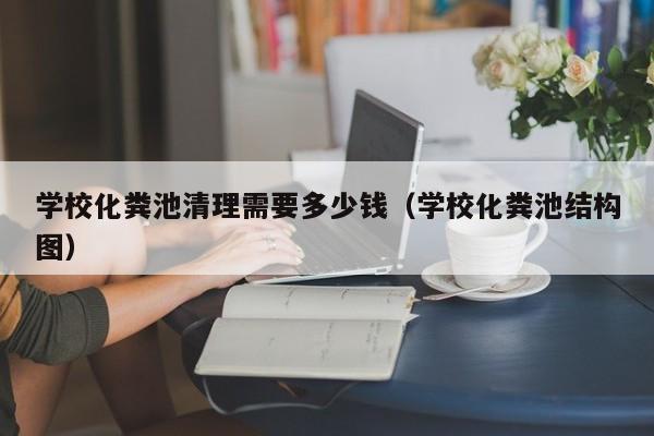 北京學?；S池清理需要多少錢（學?；S池結構圖）