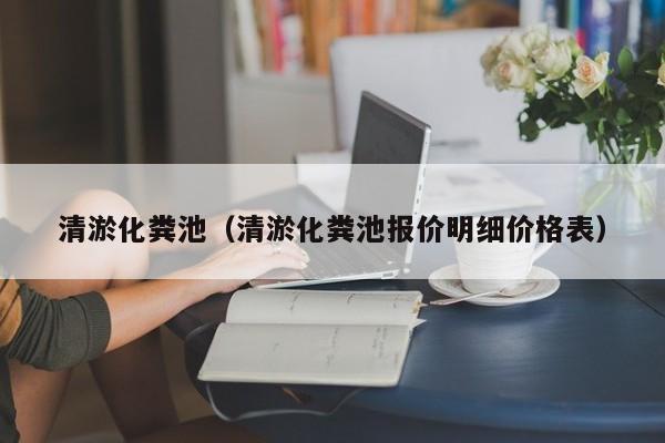 北京清淤化糞池（清淤化糞池報價明細價格表）